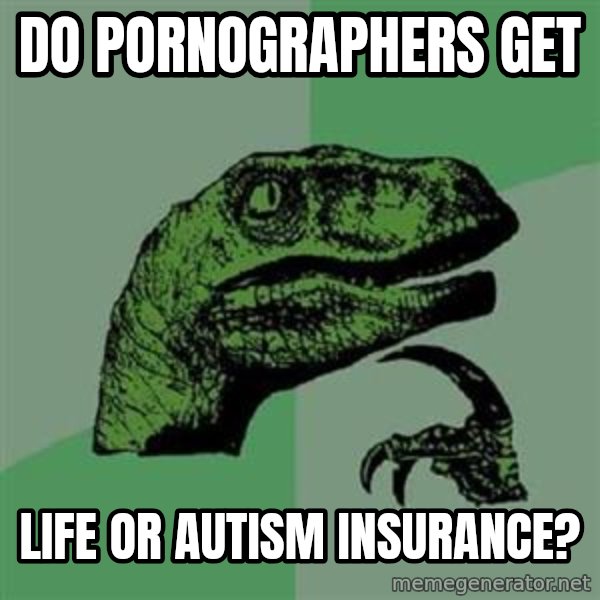 Philosoraptor meme: Do pornographers get / life or autism insurance?