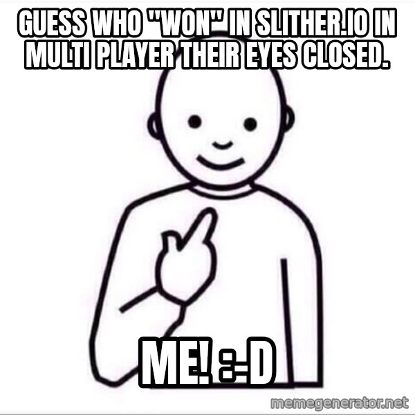 Guess who ? meme: Guess who "won" in Slither.io in multi player their eyes closed. / ME! :-D