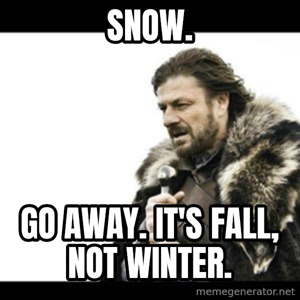 Winter is Coming meme: Snow. / Go away. It's Fall, not Winter.