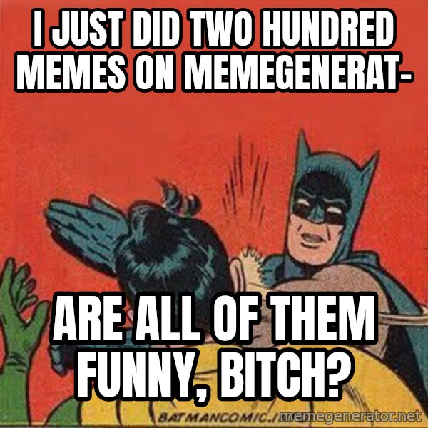 batman slap robin meme: i just did two hundred memes on memegenerat- / Are ALL of them funny, BITCH?