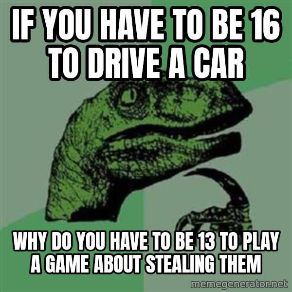 Philosoraptor meme: if you have to be 16 to drive a car / why do you have to be 13 to play a game about stealing them