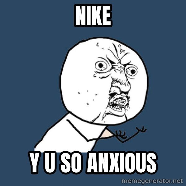 Y U No meme: NIKE / y u so anxious