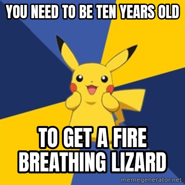 Pokemon Logic  meme: You need to be ten years old / to get a fire breathing lizard