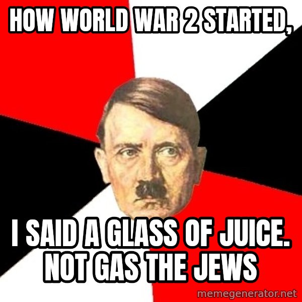 Advice Hitler meme: how world war 2 started, / I said a glass of juice. Not gas the jews