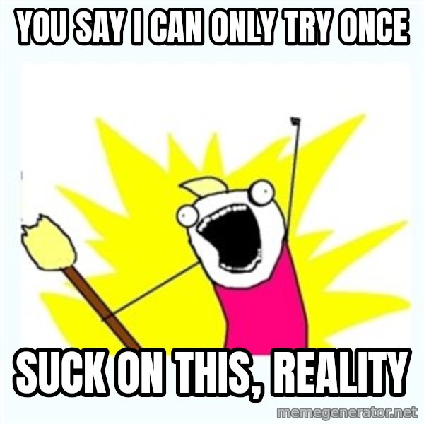 All the things meme: you say i can only try once / suck on this, reality