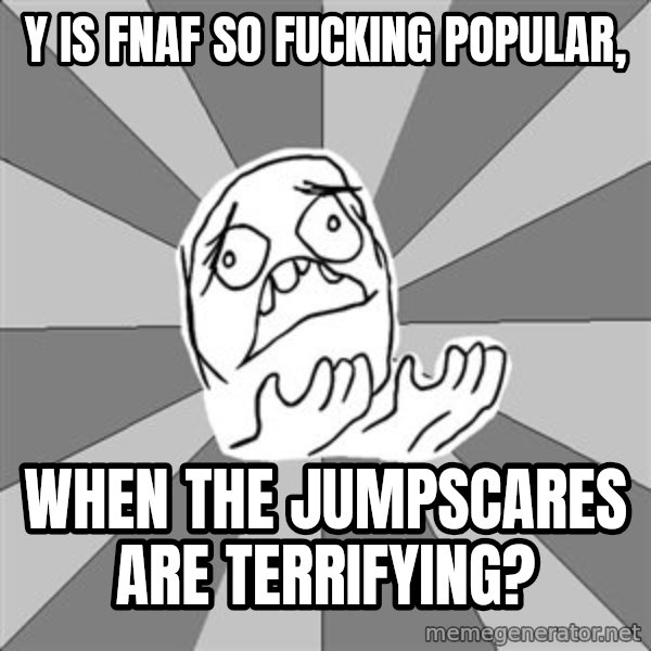 Whyyy??? meme: Y is FNAF so fucking popular, / when the jumpscares are terrifying?