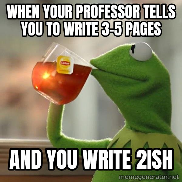 Kermit The Frog Drinking Tea meme: when your professor tells you to write 3-5 pages / and you write 2ish