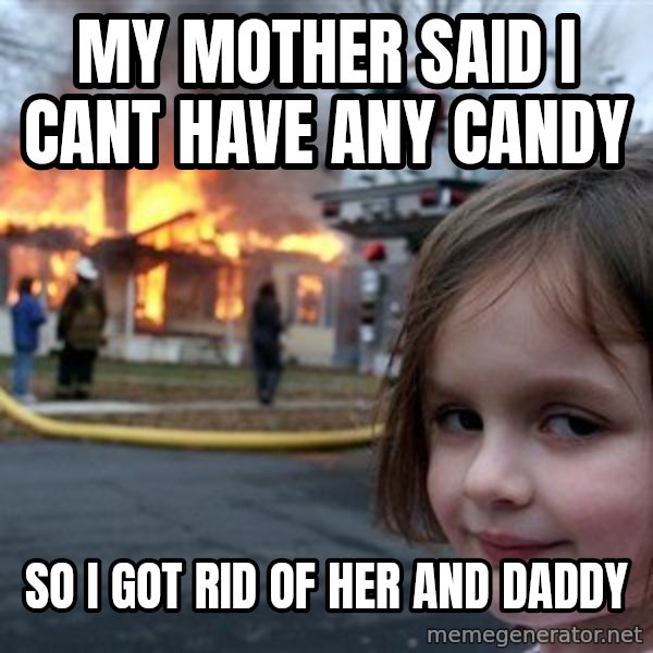 Disaster Girl meme: my mother said I cant have any candy / so i got rid of her and daddy