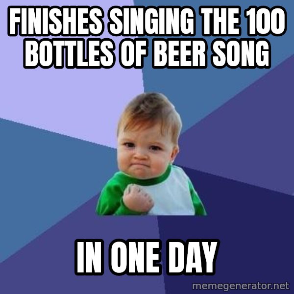 Success Kid meme: finishes singing the 100 bottles of beer song / In one day
