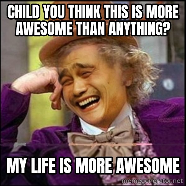 yaowonkaxd meme: child you think this is more awesome than anything? / my life is more awesome