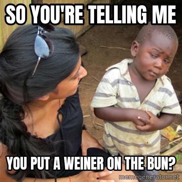 So You're Telling me meme: So you're telling me / You put a weiner on the bun?