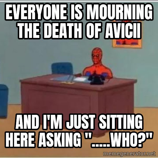 Spiderman Desk meme: everyone is mourning the death of avicii / and i'm just sitting here asking ".....who?"