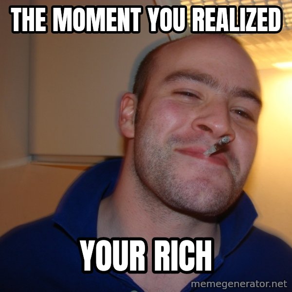 Good Guy Greg meme: the moment you realized / your rich
