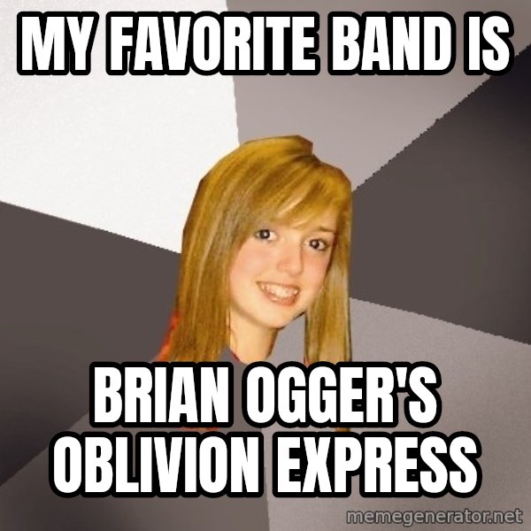 Musically Oblivious 8th Grader meme: my favorite band is / brian ogger's oblivion express