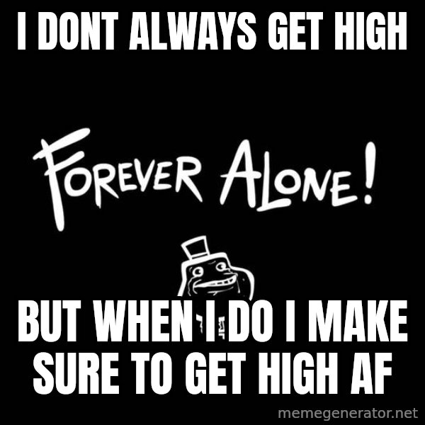 The Most Interesting Man In The World meme: i dont always get high / but when i do i make sure to get high af