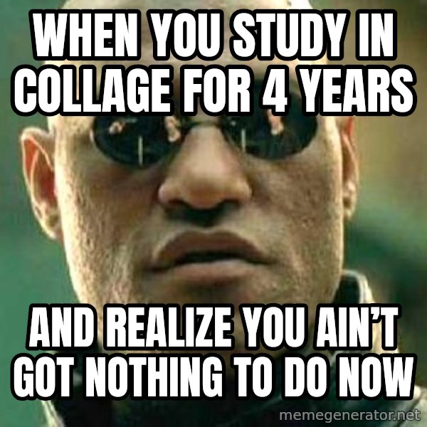 What if I told you / Matrix Morpheus meme: When you study in collage for 4 years / And realize you ain’t got nothing to do now