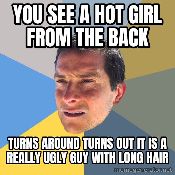 Bear Grylls meme: you see a hot girl from the back / turns around turns out it is a really ugly guy with long hair