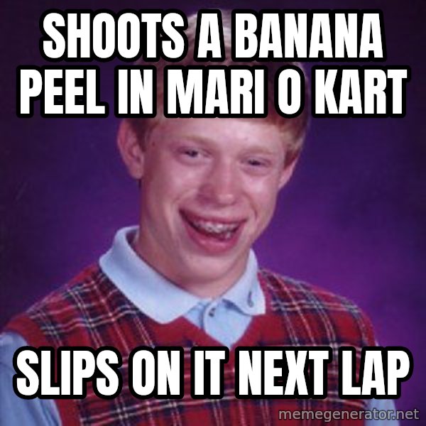 Bad Luck Brian meme: Shoots a banana  peel in mari o kart / Slips on it next lap