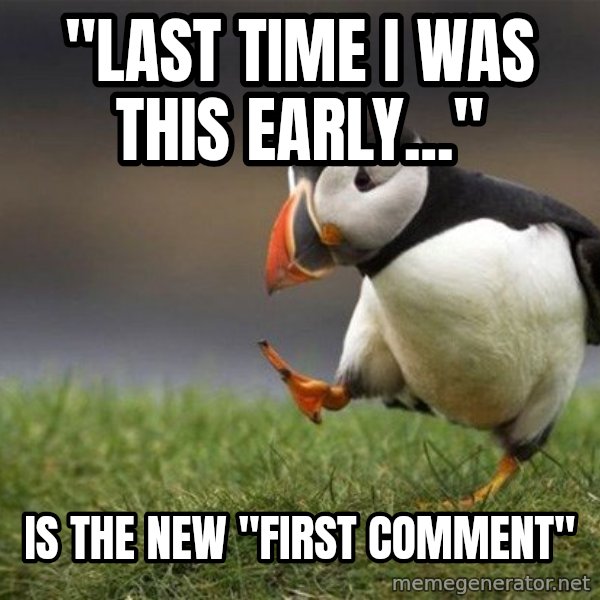 Unpopular Opinion Puffin meme: "last time i was this early..." / is the new "first comment"
