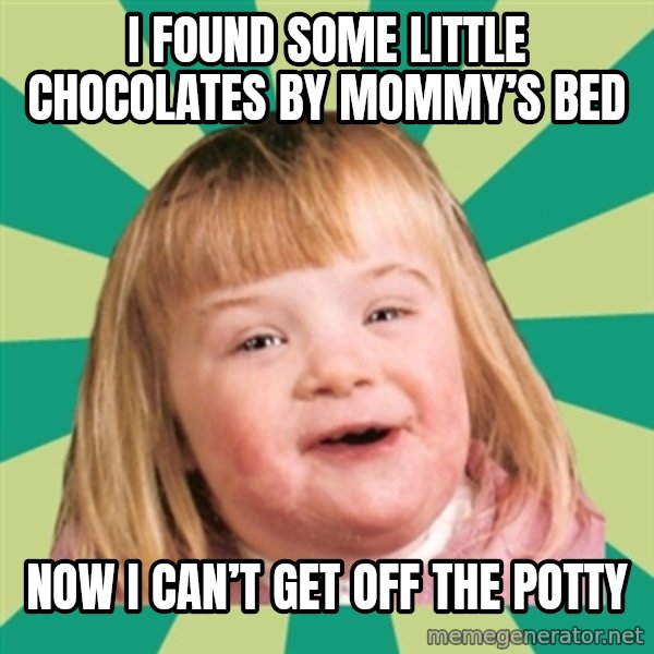 Retard girl meme: I found some little chocolates by mommy’s bed / Now I can’t get off the potty