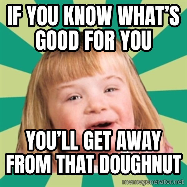 Retard girl meme: If you know what’s good for you / You’ll get away from that doughnut
