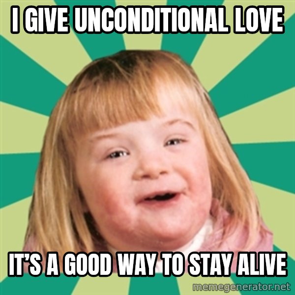 Retard girl meme: I give unconditional love / It’s a good way to stay alive