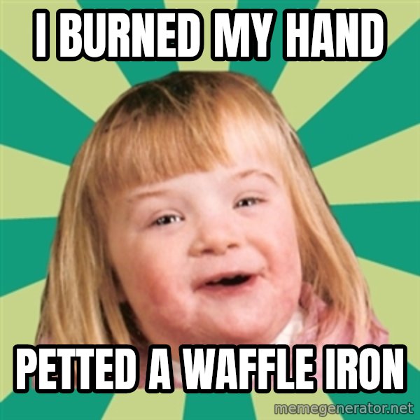 Retard girl meme: I burned my hand / Petted a waffle iron
