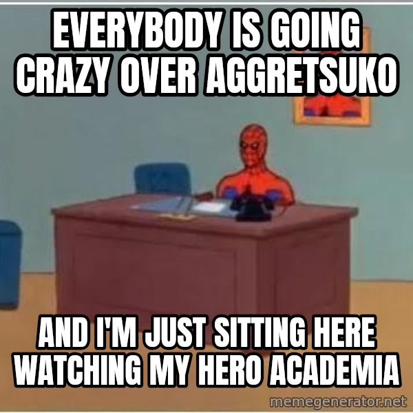 Spiderman Desk meme: everybody is going crazy over aggretsuko / and i'm just sitting here watching my hero academia