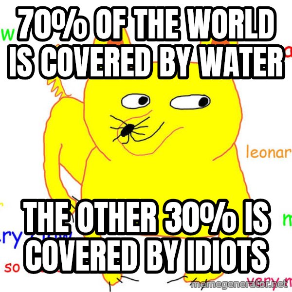 Grumpy Cat  meme: 70% of the world is covered by water / The other 30% is covered by idiots