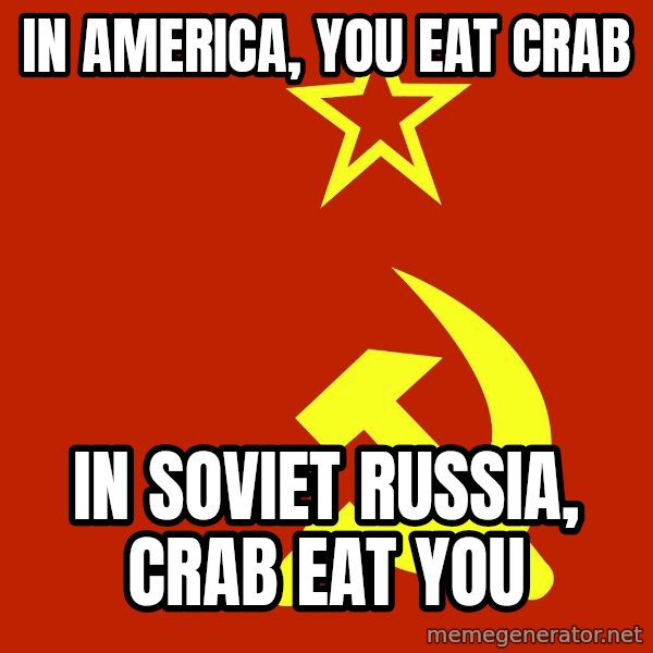 In Soviet Russia meme: in America, you eat crab / in soviet Russia, CRAB EAT YOU