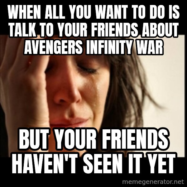 First World Problems meme: When all you want to do is talk to your friends about  Avengers Infinity War / But your friends haven't seen it yet