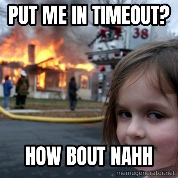 Disaster Girl meme: Put me in Timeout? / How bout nahh