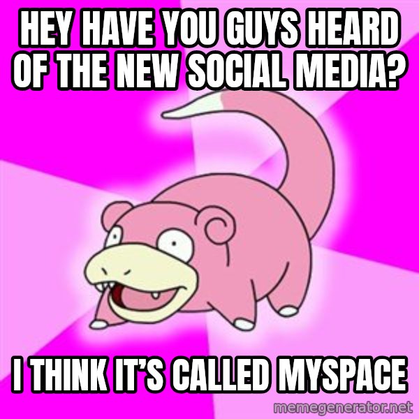 Slowpoke meme: Hey have you guys heard of the new social media? / I think it’s called MySpace