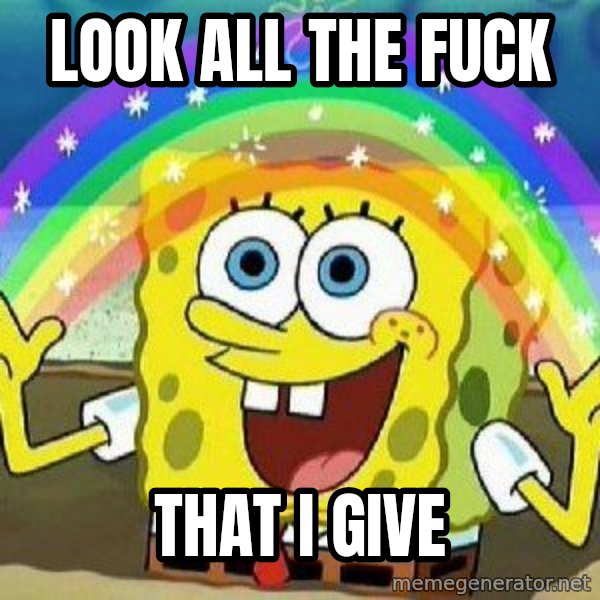 Imagination meme: look all the fuck / that i give