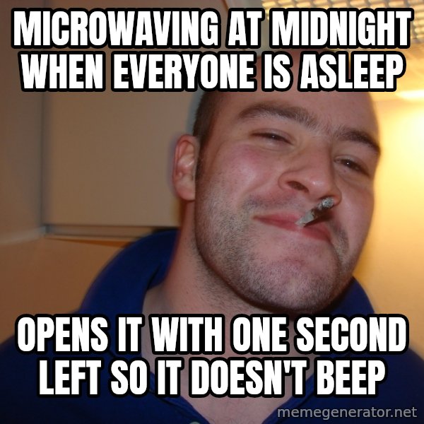Good Guy Greg meme: microwaving at midnight when everyone is asleep / opens it with one second left so it doesn't beep