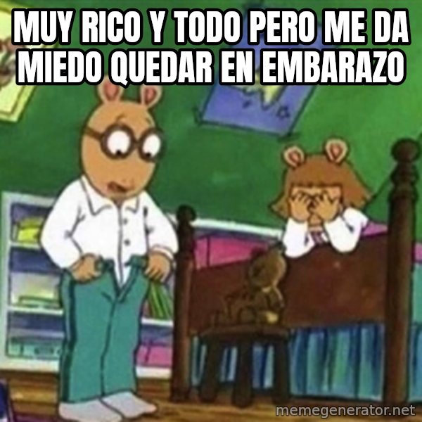 muy rico y todo  meme: Muy  rico y todo pero me da miedo quedar en embarazo