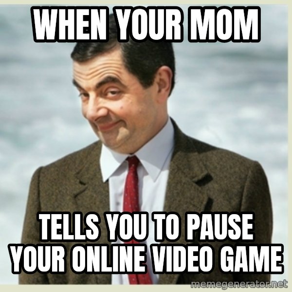 MR bean meme: When your mom / Tells you to pause your online video game