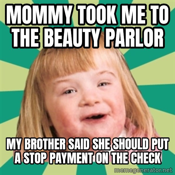 Retard girl meme: Mommy took me to the beauty parlor / My brother said she should put a stop payment on the check