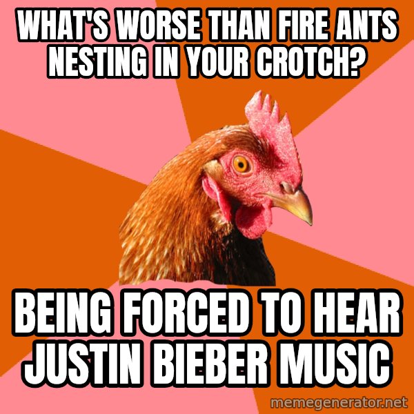 Anti Joke Chicken meme: What's worse than fire ants nesting in your crotch? / Being forced to hear Justin Bieber music