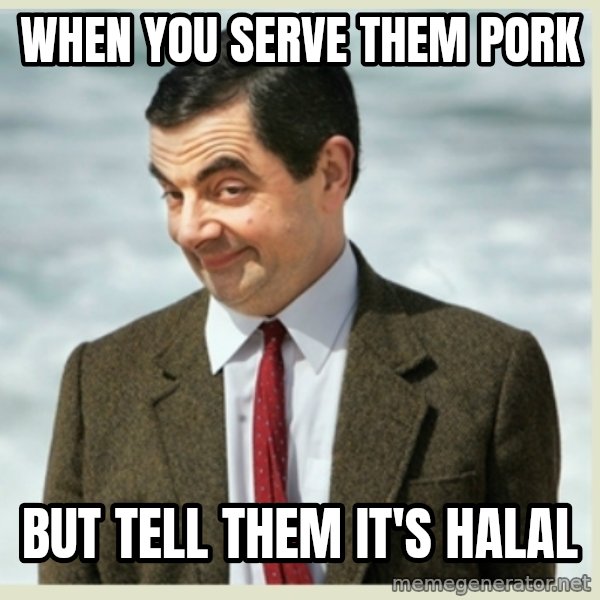 MR bean meme: when you serve them pork / but tell them it's halal