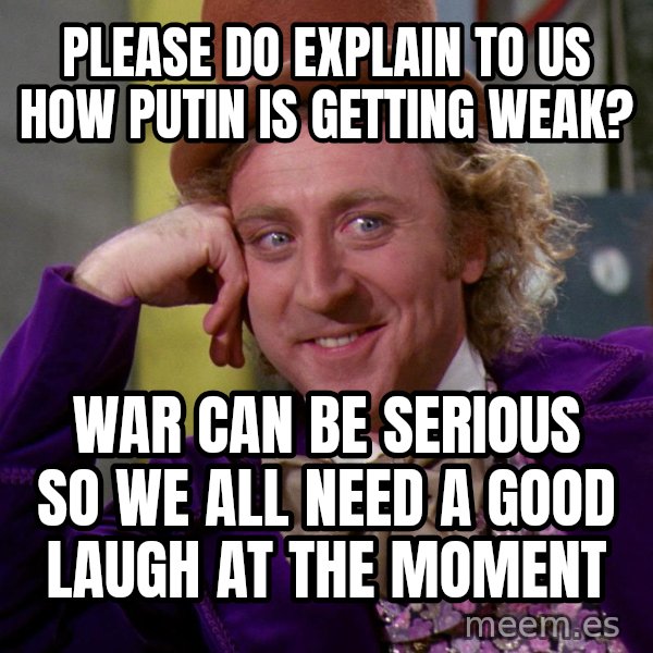 Willy Wonka meme: Please do explain to us how Putin is getting weak? / War can be serious so we all need a good laugh at the moment