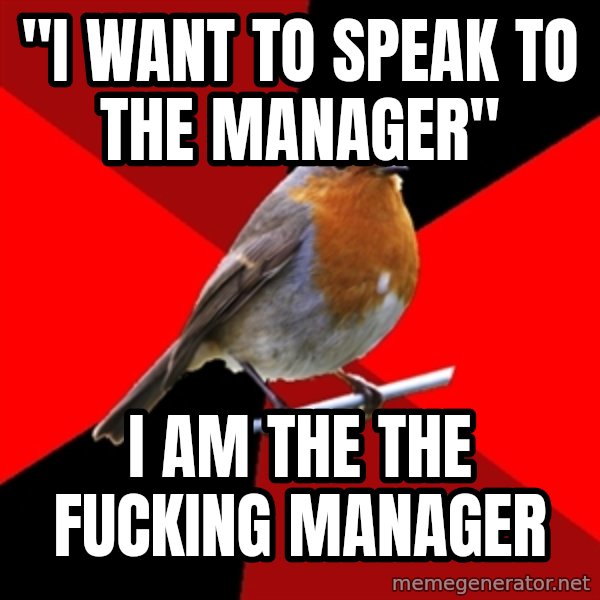 Retail Robin meme: "i want to speak to the manager" / I am the the fucking manager