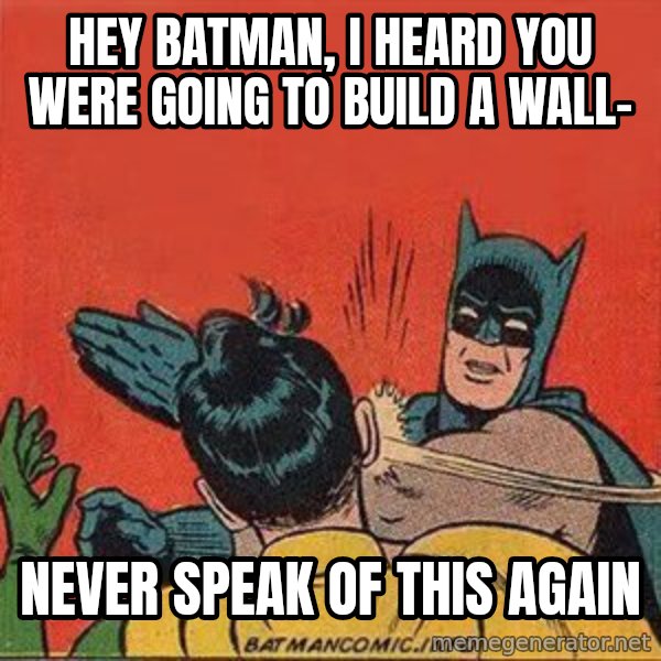 batman slap robin meme: Hey Batman, I heard you were going to build a wall- / Never speak of this again