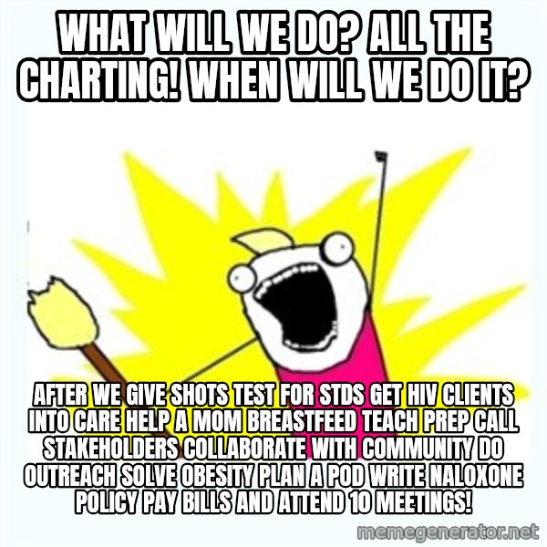 All the things meme: what will we do? all the charting! when will we do it? / after we give shots test for stds get hiv clients into care help a mom breastfeed teach prep call stakeholders collaborate with community do outreach solve obesity plan a pod write naloxone policy pay bills and attend 10 meetings!