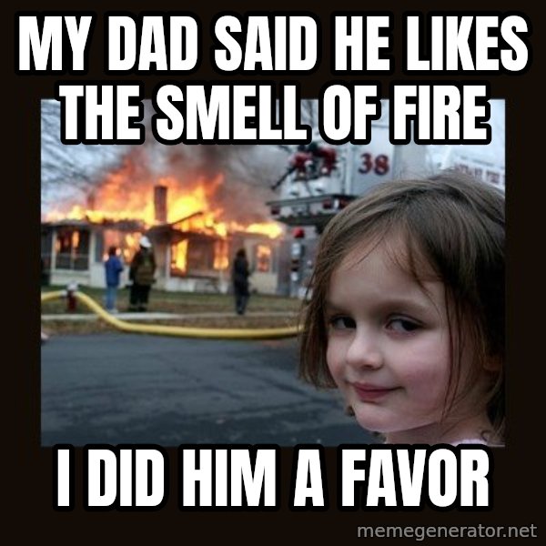burning house girl meme: My dad said he likes the smell of fire / I did him a favor