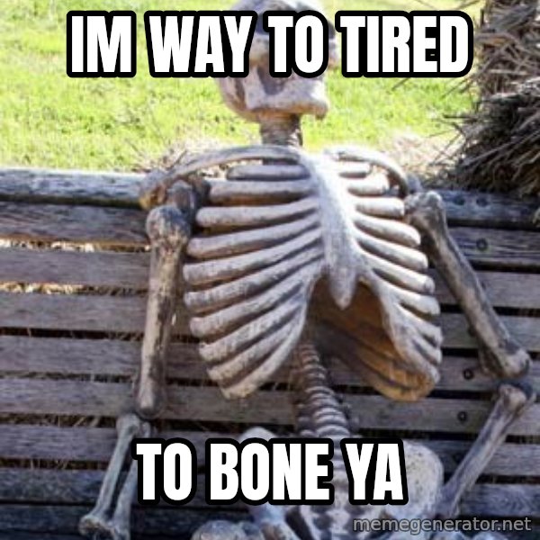 Waiting Skeleton meme: Im Way To Tired / To Bone Ya
