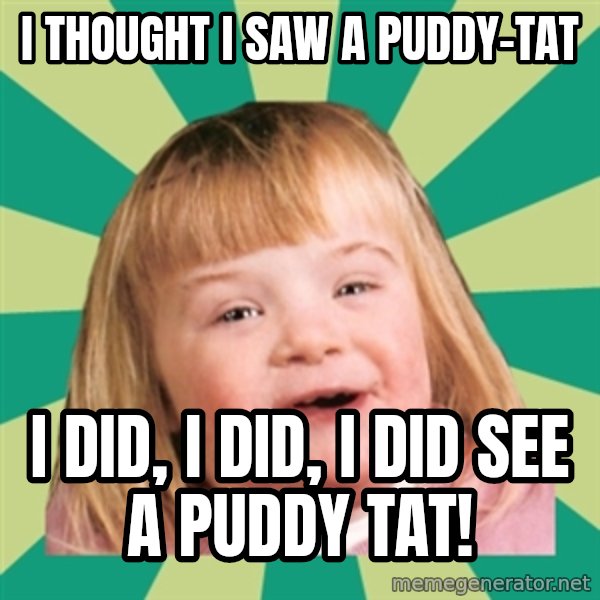 Retard girl meme: I thought I saw a Puddy-tat / I did, I did, I did see a puddy tat!
