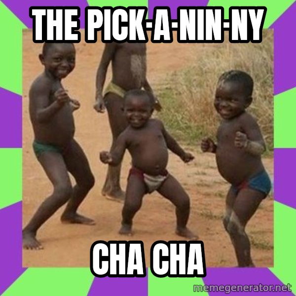 african children dancing meme: The Pick·a·nin·ny / Cha Cha