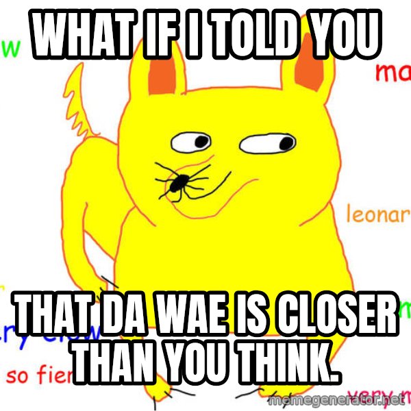 What If I Told You meme: What if I told you / That da wae is closer than you think.
