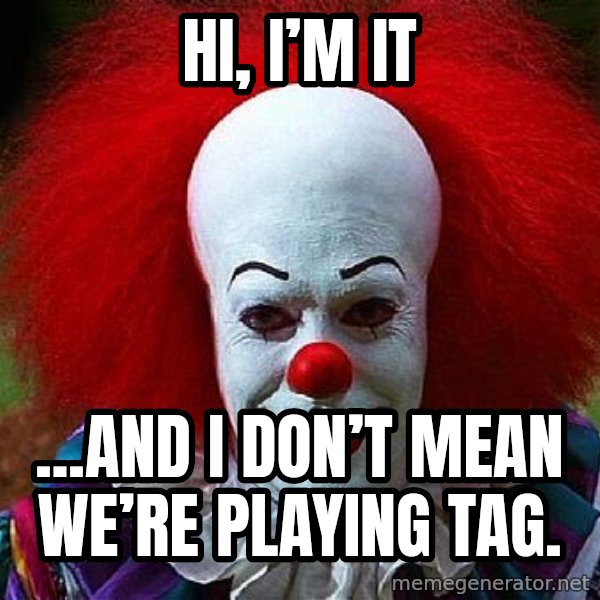 Pennywise the Clown meme: Hi, I’m It / ...and I don’t mean we’re playing tag.